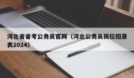河北省省考公务员官网（河北公务员岗位招录表2024）