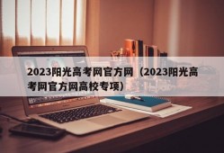 2023阳光高考网官方网（2023阳光高考网官方网高校专项）